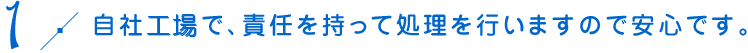 自社工業で、責任を持って処理を行いますので安心です。